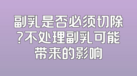 副乳是否必须切除？不处理副乳可能带来的影响