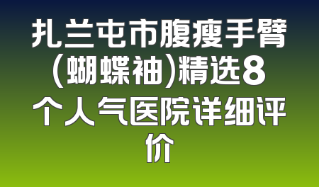 扎兰屯市腹瘦手臂(蝴蝶袖)精选8个人气医院详细评价
