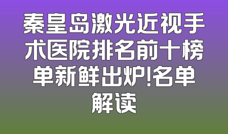 秦皇岛激光近视手术医院排名前十榜单新鲜出炉！名单解读