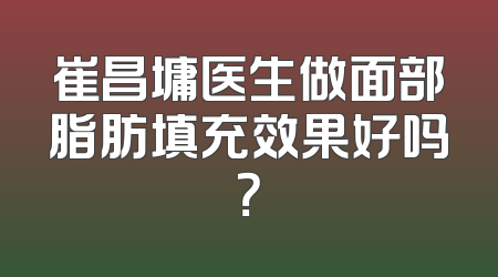 崔昌墉医生做面部脂肪填充效果好吗？