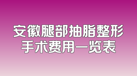 安徽腿部抽脂整形手术费用一览表