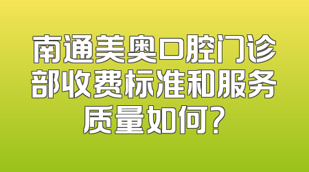南通美奥口腔门诊部收费标准和服务质量如何？