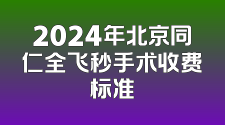 2024年北京同仁全飞秒手术收费标准