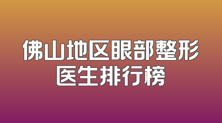 佛山地区眼部整形医生排行榜