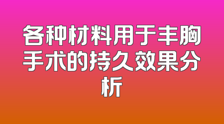 各种材料用于丰胸手术的持久效果分析