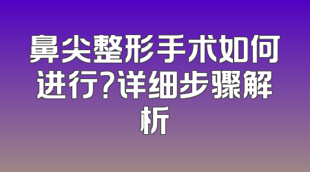 鼻尖整形手术如何进行？详细步骤解析