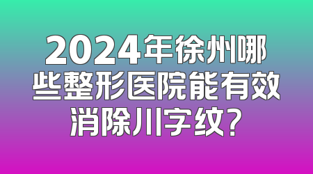 2024年徐州哪些整形医院能有效消除川字纹？