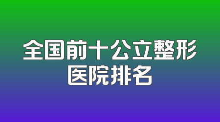 全国前十公立整形医院排名