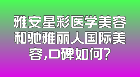 雅安星彩医学美容和驰雅丽人国际美容，口碑如何？