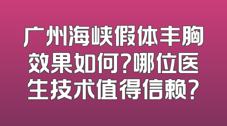广州海峡假体丰胸效果如何？哪位医生技术值得信赖？