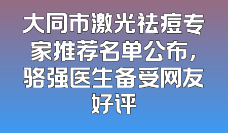 大同市激光祛痘专家推荐名单公布，骆强医生备受网友好评
