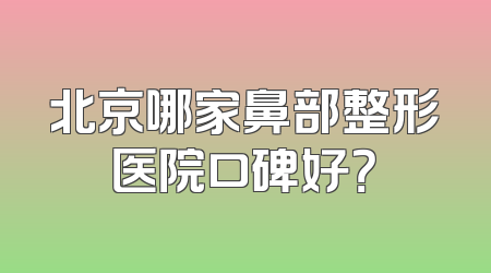 北京哪家鼻部整形医院口碑好？