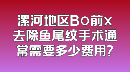 漯河地区Bo前x去除鱼尾纹手术通常需要多少费用？