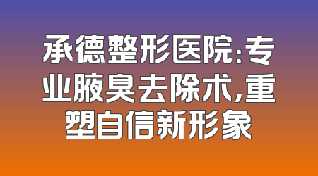承德整形医院：专业腋臭去除术，重塑自信新形象