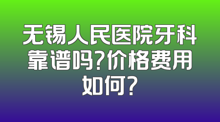 无锡人民医院牙科靠谱吗？价格费用如何？