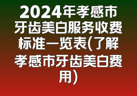 2024年孝感市牙齿美白服务收费标准一览表（了解孝感市牙齿美白费用）