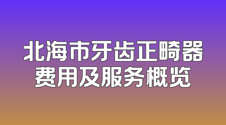 北海市牙齿正畸器费用及服务概览
