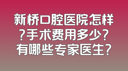 新桥口腔医院怎样？手术费用多少？有哪些专家医生？