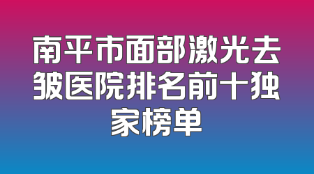 南平市面部激光去皱医院排名前十独家榜单