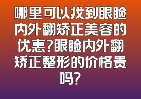 哪里可以找到眼睑内外翻矫正美容的优惠？眼睑内外翻矫正整形的价格贵吗？