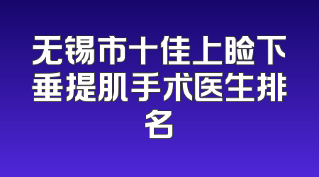 无锡市十佳上睑下垂提肌手术医生排名