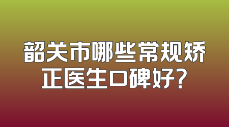 韶关市哪些常规矫正医生口碑好？