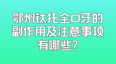 鄂州钛托全口牙的副作用及注意事项有哪些？