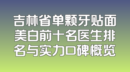 吉林省单颗牙贴面美白前十名医生排名与实力口碑概览