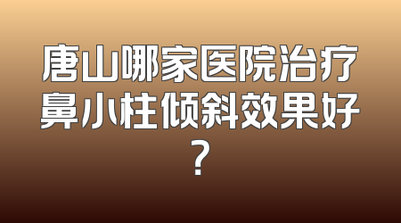 唐山哪家医院治疗鼻小柱倾斜效果好？
