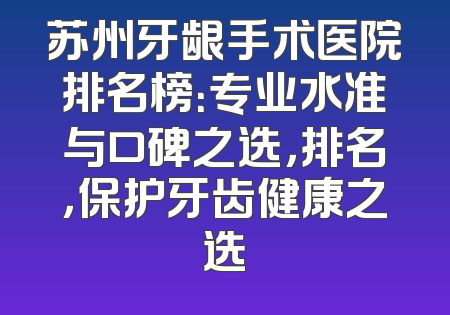 苏州牙龈手术医院排名榜：专业水准与口碑之选，排名，保护牙齿健康之选
