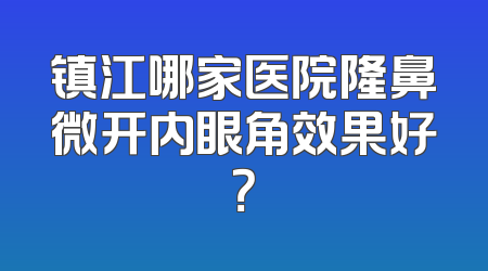 镇江哪家医院隆鼻微开内眼角效果好？