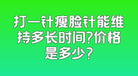 打一针瘦脸针能维持多长时间？价格是多少？