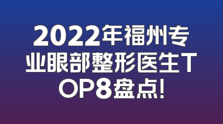 2022年福州专业眼部整形医生TOP8盘点！