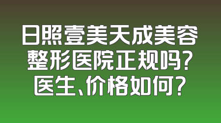 日照壹美天成美容整形医院正规吗？医生、价格如何？