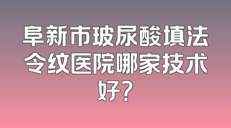 阜新市玻尿酸填法令纹医院哪家技术好？