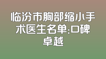 临汾市胸部缩小手术医生名单：口碑卓越