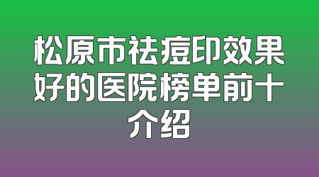 松原市祛痘印效果好的医院榜单前十介绍