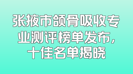 张掖市颌骨吸收专业测评榜单发布，十佳名单揭晓