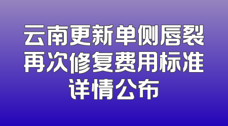 云南更新单侧唇裂再次修复费用标准详情公布