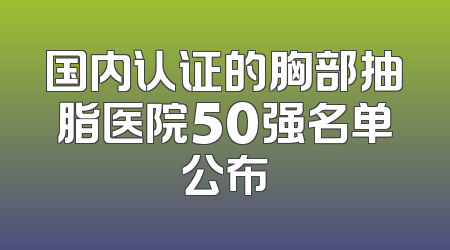 国内认证的胸部抽脂医院50强名单公布