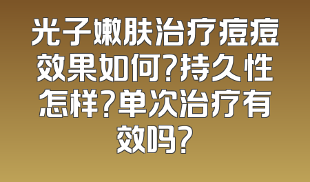 光子嫩肤治疗痘痘效果如何？持久性怎样？单次治疗有效吗？