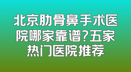 北京肋骨鼻手术医院哪家靠谱？五家热门医院推荐