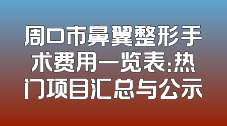 周口市鼻翼整形手术费用一览表：热门项目汇总与公示