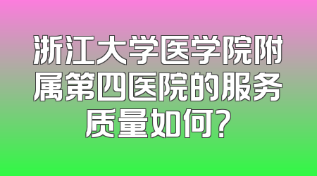 浙江大学医学院附属第四医院的服务质量如何？