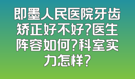 即墨人民医院牙齿矫正好不好？医生阵容如何？科室实力怎样？