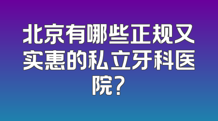 北京有哪些正规又实惠的私立牙科医院？