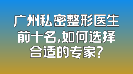 广州私密整形医生前十名，如何选择合适的专家？