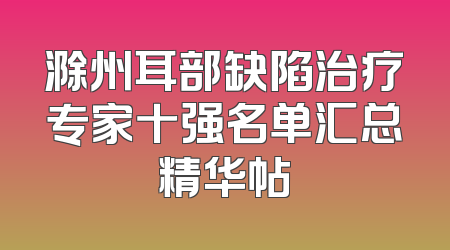 滁州耳部缺陷治疗专家十强名单汇总精华帖