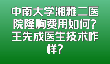 中南大学湘雅二医院隆胸费用如何？王先成医生技术咋样？