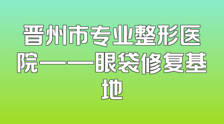 晋州市专业整形医院——眼袋修复基地